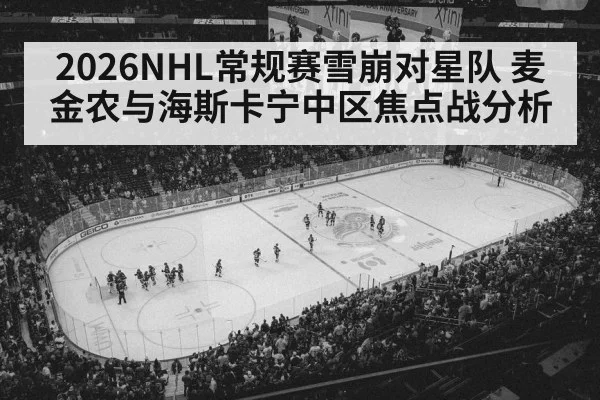 2026NHL常规赛雪崩对星队 麦金农与海斯卡宁中区焦点战分析