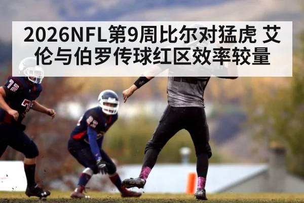 2026NFL第9周比尔对猛虎 艾伦与伯罗传球红区效率较量